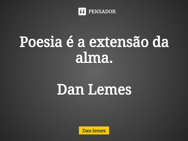⁠Poesia é a extensão da alma. Dan Lemes... Frase de Dan Lemes.