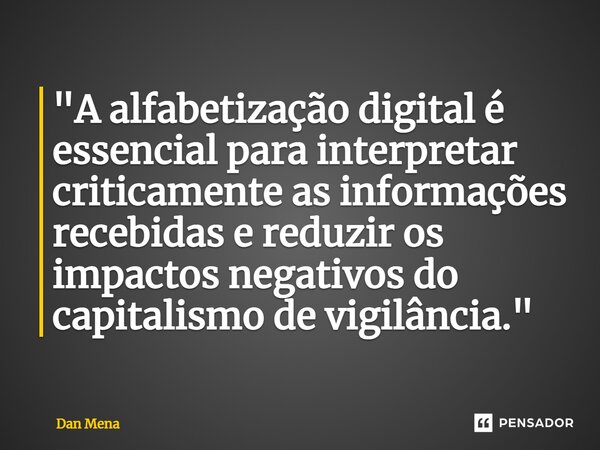 ⁠"A alfabetização digital é essencial para interpretar criticamente as informações recebidas e reduzir os impactos negativos do capitalismo de vigilância.&... Frase de Dan Mena.