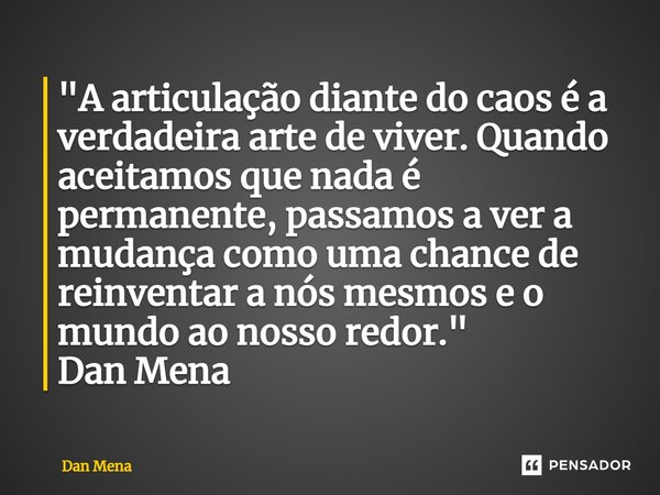 ⁠"A articulação diante do caos é a verdadeira arte de viver. Quando aceitamos que nada é permanente, passamos a ver a mudança como uma chance de reinventar... Frase de Dan Mena.