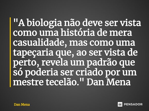 ⁠"A biologia não deve ser vista como uma história de mera casualidade, mas como uma tapeçaria que, ao ser vista de perto, revela um padrão que só poderia s... Frase de Dan Mena.