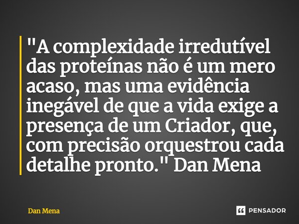 ⁠"A complexidade irredutível das proteínas não é um mero acaso, mas uma evidência inegável de que a vida exige a presença de um Criador, que, com precisão ... Frase de Dan Mena.