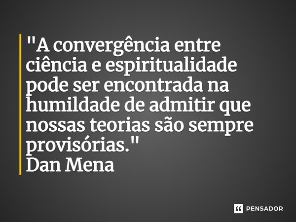 ⁠"A convergência entre ciência e espiritualidade pode ser encontrada na humildade de admitir que nossas teorias são sempre provisórias." Dan Mena... Frase de Dan Mena.
