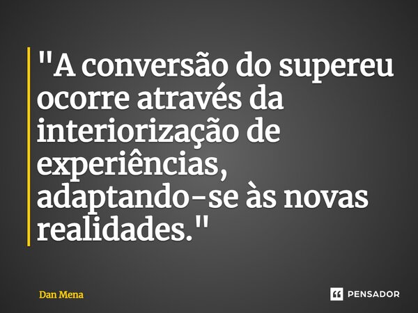 ⁠"A conversão do supereu ocorre através da interiorização de experiências, adaptando-se às novas realidades."... Frase de Dan Mena.