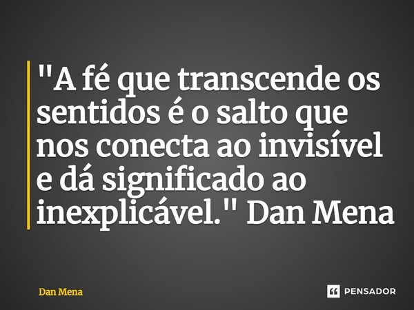 ⁠"A fé que transcende os sentidos é o salto que nos conecta ao invisível e dá significado ao inexplicável." Dan Mena... Frase de Dan Mena.