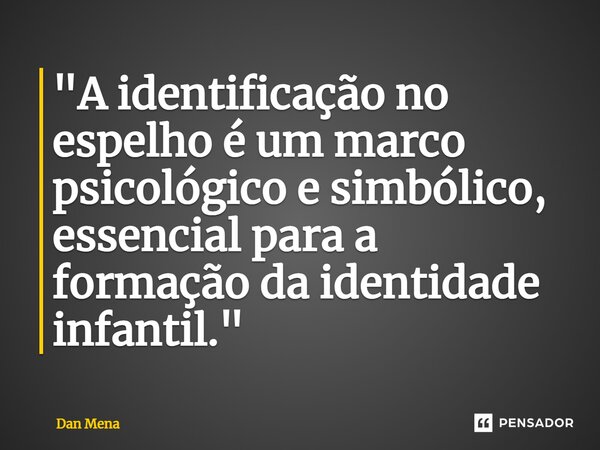 ⁠"A identificação no espelho é um marco psicológico e simbólico, essencial para a formação da identidade infantil."... Frase de Dan Mena.