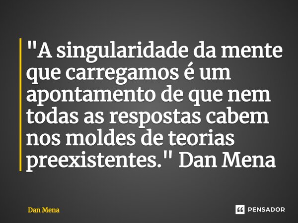 ⁠"A singularidade da mente que carregamos é um apontamento de que nem todas as respostas cabem nos moldes de teorias preexistentes."Dan Mena... Frase de Dan Mena.
