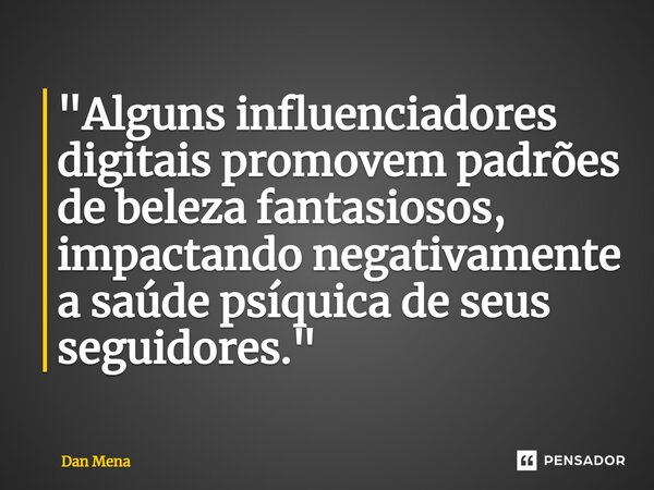 ⁠"Alguns influenciadores digitais promovem padrões de beleza fantasiosos, impactando negativamente a saúde psíquica de seus seguidores."... Frase de Dan Mena.