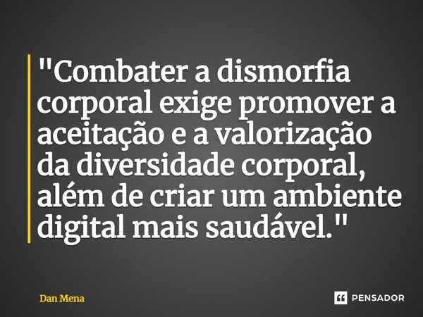 ⁠"Combater a dismorfia corporal exige promover a aceitação e a valorização da diversidade corporal, além de criar um ambiente digital mais saudável."... Frase de Dan Mena.