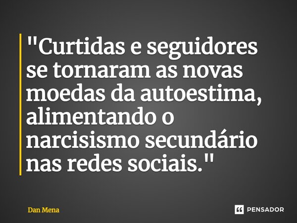 ⁠"Curtidas e seguidores se tornaram as novas moedas da autoestima, alimentando o narcisismo secundário nas redes sociais."... Frase de Dan Mena.