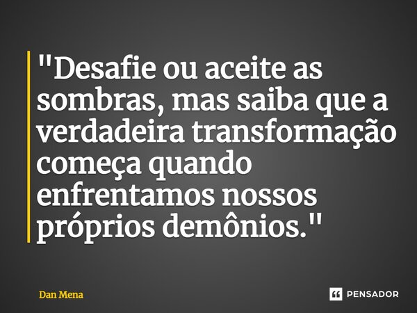 ⁠"Desafie ou aceite as sombras, mas saiba que a verdadeira transformação começa quando enfrentamos nossos próprios demônios."... Frase de Dan Mena.