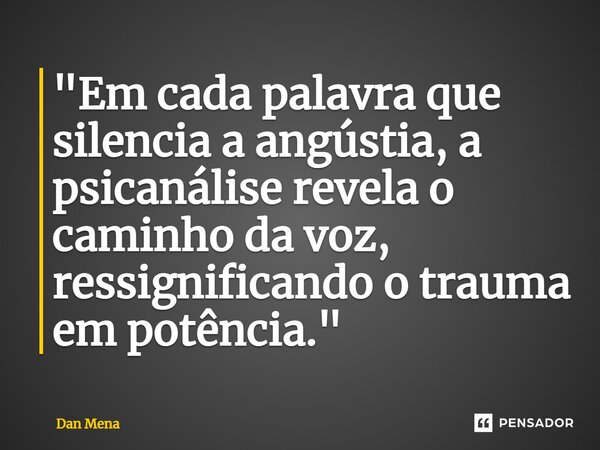 ⁠"Em cada palavra que silencia a angústia, a psicanálise revela o caminho da voz, ressignificando o trauma em potência."... Frase de Dan Mena.