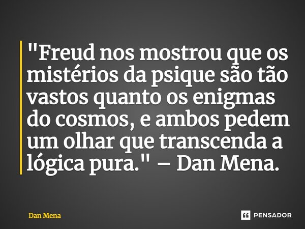 ⁠"Freud nos mostrou que os mistérios da psique são tão vastos quanto os enigmas do cosmos, e ambos pedem um olhar que transcenda a lógica pura." – Dan... Frase de Dan Mena.