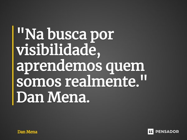 ⁠"Na busca por visibilidade, aprendemos quem somos realmente." Dan Mena.... Frase de Dan Mena.