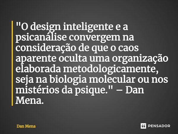 ⁠"O design inteligente e a psicanálise convergem na consideração de que o caos aparente oculta uma organização elaborada metodologicamente, seja na biologi... Frase de Dan Mena.