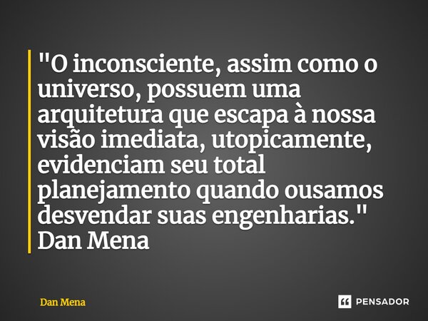 ⁠"O inconsciente, assim como o universo, possuem uma arquitetura que escapa à nossa visão imediata, utopicamente, evidenciam seu total planejamento quando ... Frase de Dan Mena.