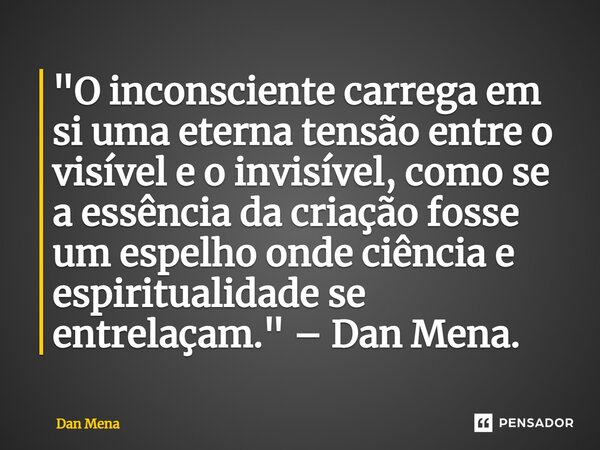 ⁠"O inconsciente carrega em si uma eterna tensão entre o visível e o invisível, como se a essência da criação fosse um espelho onde ciência e espiritualida... Frase de Dan Mena.