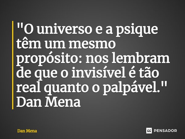 ⁠"O universo e a psique têm um mesmo propósito: nos lembram de que o invisível é tão real quanto o palpável." Dan Mena... Frase de Dan Mena.