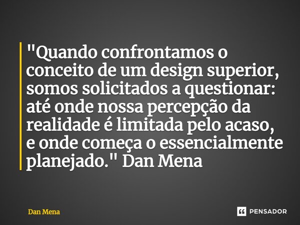 ⁠"Quando confrontamos o conceito de um design superior, somos solicitados a questionar: até onde nossa percepção da realidade é limitada pelo acaso, e onde... Frase de Dan Mena.