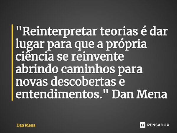 ⁠"Reinterpretar teorias é dar lugar para que a própria ciência se reinvente abrindo caminhos para novas descobertas e entendimentos."Dan Mena... Frase de Dan Mena.