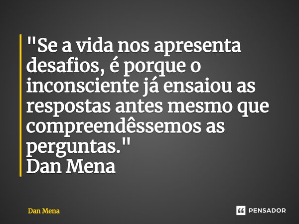 ⁠"Se a vida nos apresenta desafios, é porque o inconsciente já ensaiou as respostas antes mesmo que compreendêssemos as perguntas." Dan Mena... Frase de Dan Mena.
