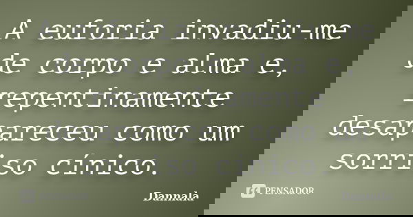A euforia invadiu-me de corpo e alma e, repentinamente desapareceu como um sorriso cínico.... Frase de Dannala.