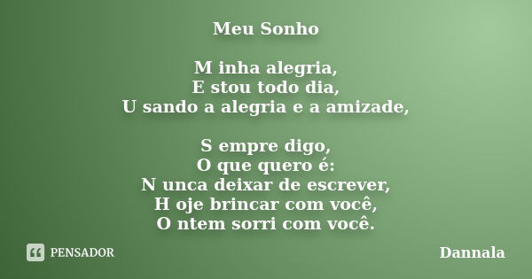 Meu Sonho M inha alegria, E stou todo dia, U sando a alegria e a amizade, S empre digo, O que quero é: N unca deixar de escrever, H oje brincar com você, O ntem... Frase de Dannala.