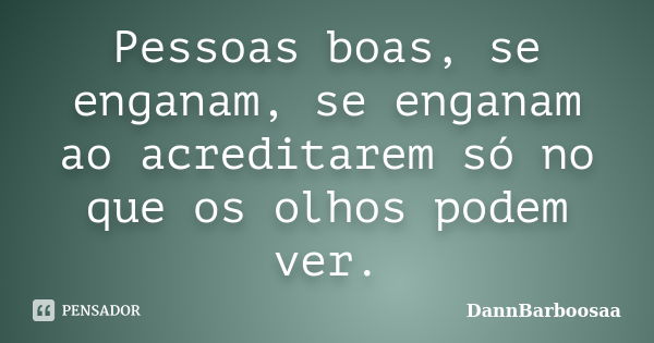 Pessoas boas, se enganam, se enganam ao acreditarem só no que os olhos podem ver.... Frase de DannBarboosaa.