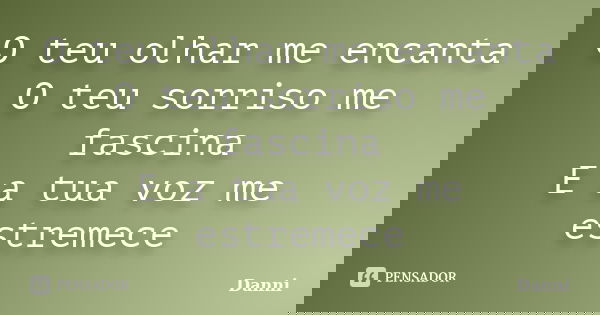 O teu olhar me encanta O teu sorriso me fascina E a tua voz me estremece... Frase de Danni.