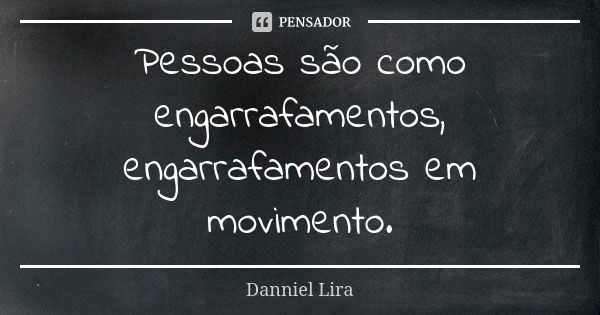 Pessoas são como engarrafamentos, engarrafamentos em movimento.... Frase de Danniel Lira.