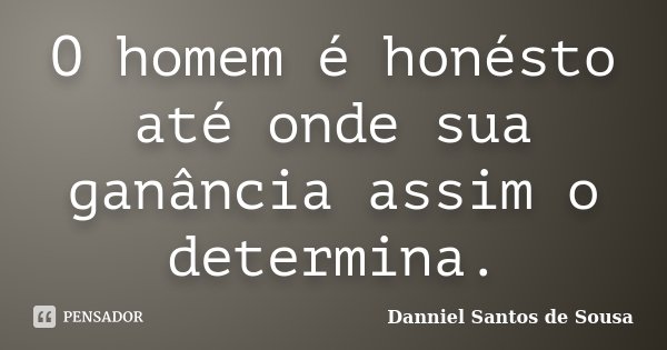 O homem é honésto até onde sua ganância assim o determina.... Frase de Danniel Santos de Sousa.