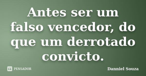 Antes ser um falso vencedor, do que um derrotado convicto.... Frase de Danniel Souza.