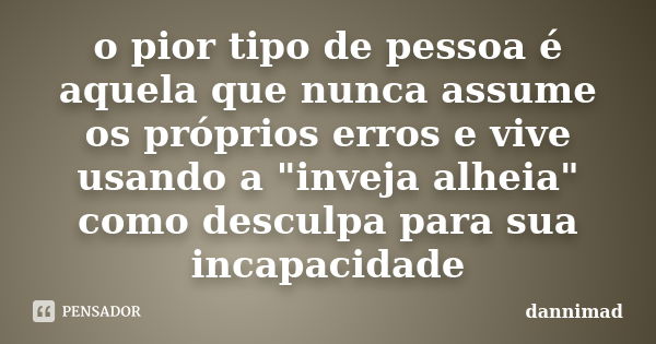 o pior tipo de pessoa é aquela que nunca assume os próprios erros e vive usando a "inveja alheia" como desculpa para sua incapacidade... Frase de dannimad.