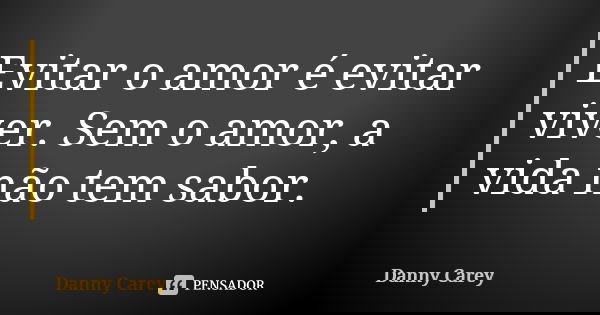 Evitar o amor é evitar viver. Sem o amor, a vida não tem sabor.... Frase de Danny Carey.