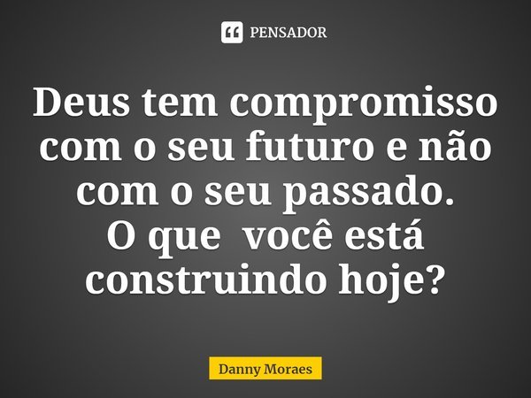 ⁠Deus tem compromisso com o seu futuro e não com o seu passado.
O que você está construindo hoje?... Frase de Danny Moraes.