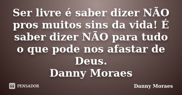 Ser livre é saber dizer NÃO pros muitos sins da vida! É saber dizer NÃO para tudo o que pode nos afastar de Deus. Danny Moraes... Frase de Danny Moraes.