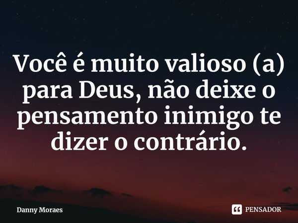 ⁠Você é muito valioso (a) para Deus, não deixe o pensamento inimigo te dizer o contrário.... Frase de Danny Moraes.