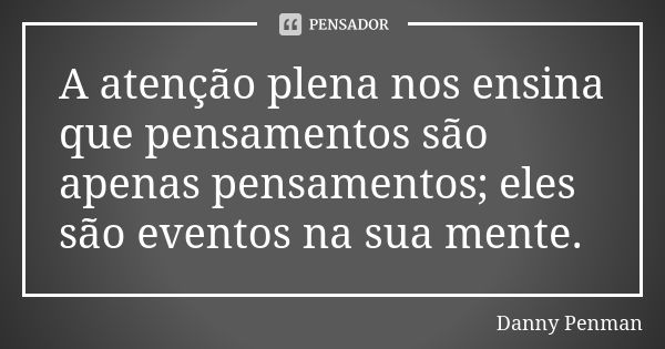 A atenção plena nos ensina que pensamentos são apenas pensamentos; eles são eventos na sua mente.... Frase de Danny Penman.