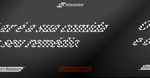 O ar é a sua comida e o seu remédio.... Frase de Danny Penman.