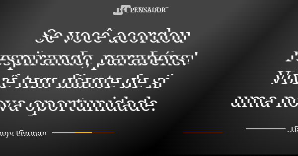 Se você acordou respirando, parabéns! Você tem diante de si uma nova oportunidade.... Frase de Danny Penman.