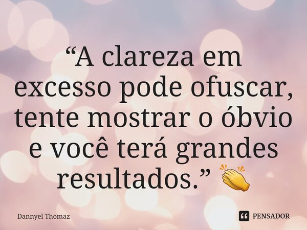 ⁠“A clareza em excesso pode ofuscar, tente mostrar o óbvio e você terá grandes resultados.” 👏... Frase de Dannyel Thomaz.
