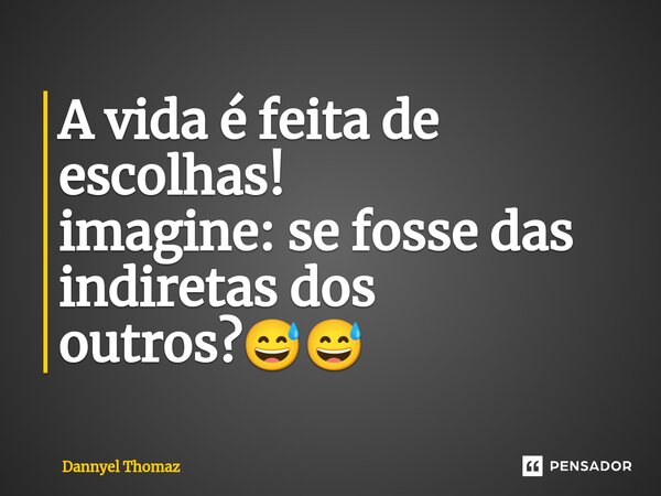 ⁠A vida é feita de escolhas! imagine: se fosse das indiretas dos outros?😅😅... Frase de Dannyel Thomaz.