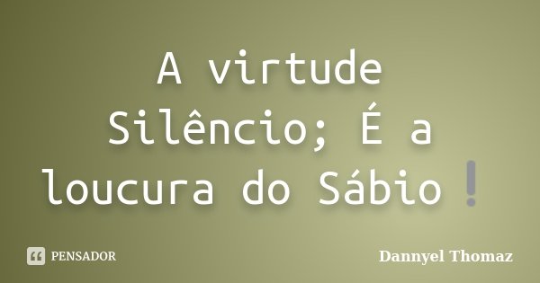A virtude Silêncio; É a loucura do Sábio❕... Frase de Dannyel Thomaz.
