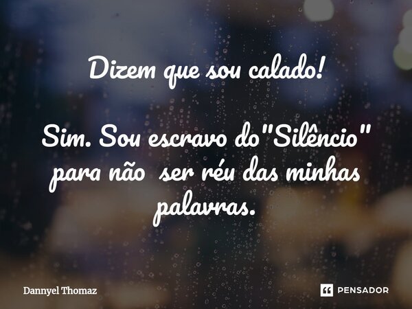 Dizem que sou calado!⁠ Sim. Sou escravo do "Silêncio" para não ser réu das minhas palavras.... Frase de Dannyel Thomaz.