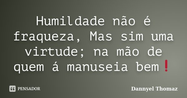Humildade não é fraqueza, Mas sim uma virtude; na mão de quem á manuseia bem❗... Frase de Dannyel Thomaz.