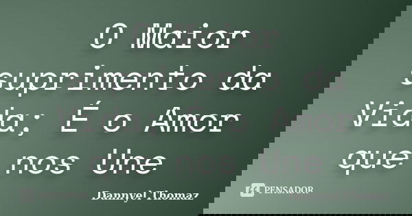 O Maior suprimento da Vida; É o Amor que nos Une... Frase de Dannyel Thomaz.