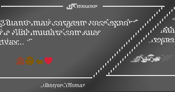 *“Quanto mais coragem você expôr* Mais a Vida mudará com suas respectivas...” 🙊🤓✍❤... Frase de Dannyel Thomaz.