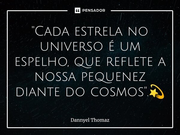 ⁠"Cada estrela no universo é um espelho, que reflete a nossa pequenez diante do cosmos".💫... Frase de Dannyel Thomaz.