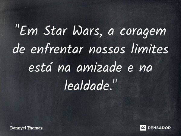 ⁠"Em Star Wars, a coragem de enfrentar nossos limites está na amizade e na lealdade."... Frase de Dannyel Thomaz.