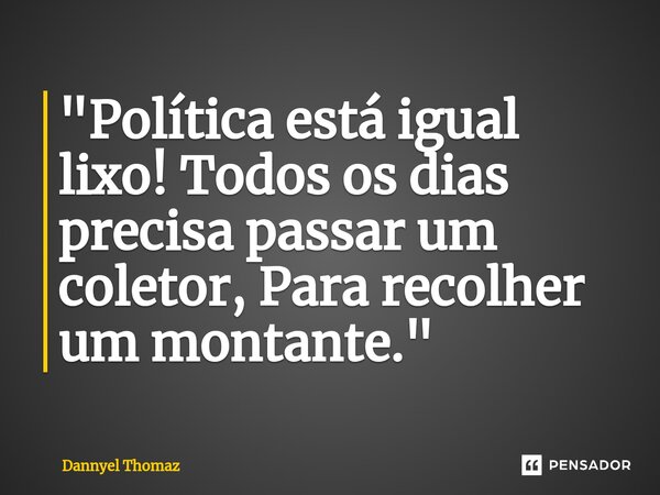 "Política está igual lixo! Todos os dias precisa passar um coletor, Para recolher um montante."⁠... Frase de Dannyel Thomaz.