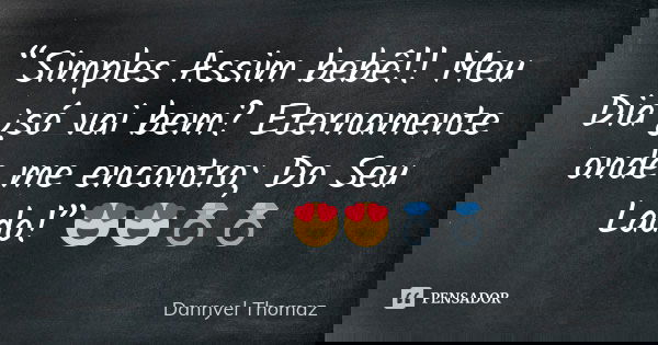 “Simples Assim bebê!! Meu Dia ¿só vai bem? Eternamente onde me encontro; Do Seu Lado!”😍😍💍💍... Frase de Dannyel Thomaz.